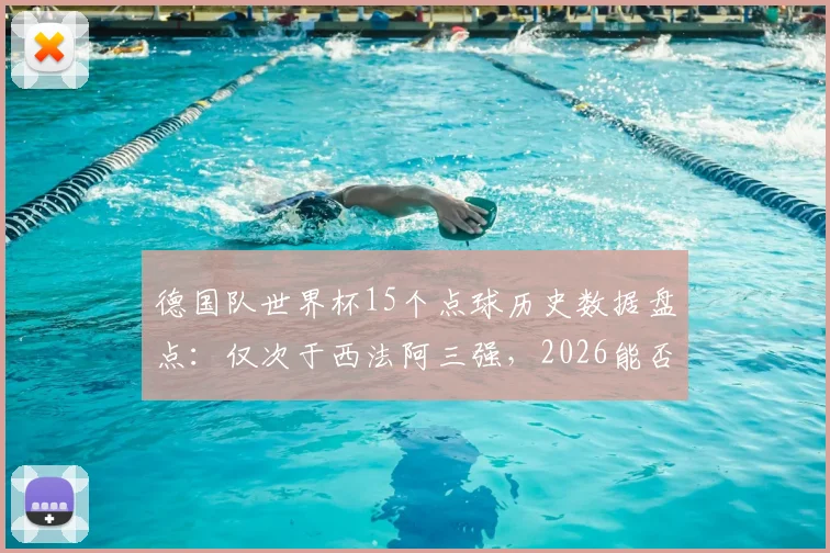 德国队世界杯15个点球历史数据盘点：仅次于西法阿三强，2026能否再获点球？