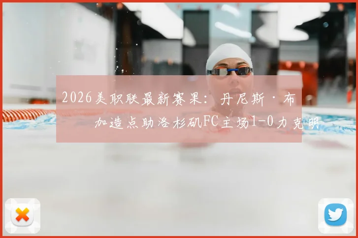 2026美职联最新赛果:丹尼斯·布安加造点助洛杉矶FC主场1-0力克明尼苏达联,客队遭遇连续失利