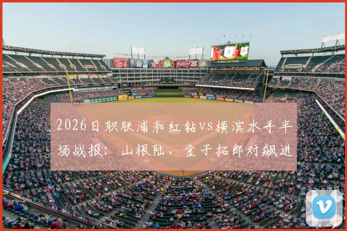 2026日职联浦和红钻vs横滨水手半场战报：山根陆、金子拓郎对飙进球，1-1平局背后的攻防博弈分析
