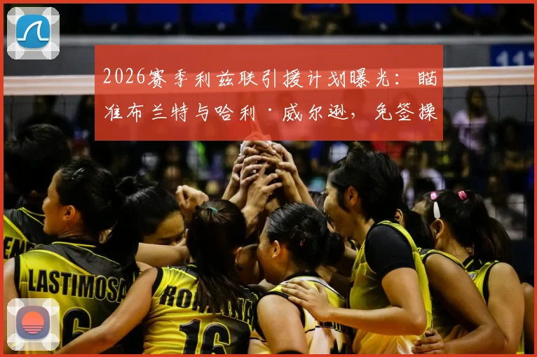 2026赛季利兹联引援计划曝光:瞄准布兰特与哈利·威尔逊,免签操作可行性深度分析