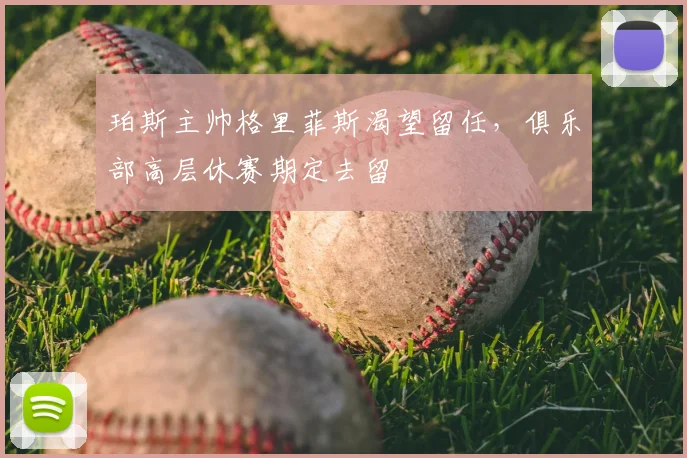 珀斯主帅格里菲斯渴望留任,俱乐部高层休赛期定去留