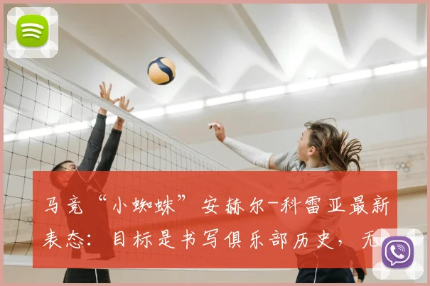 马竞“小蜘蛛”安赫尔-科雷亚最新表态：目标是书写俱乐部历史，无暇回应每一条转会传闻