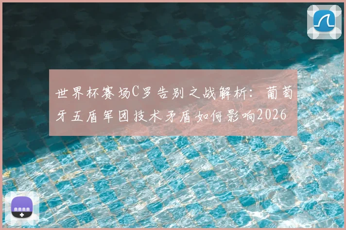 世界杯赛场C罗告别之战解析：葡萄牙五盾军团技术矛盾如何影响2026年战绩，老将离场对球队战术意味着什么