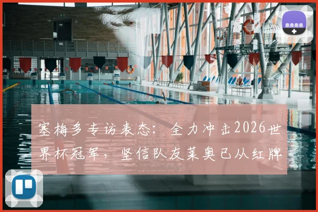 塞梅多专访表态：全力冲击2026世界杯冠军，坚信队友莱奥已从红牌事件中成长