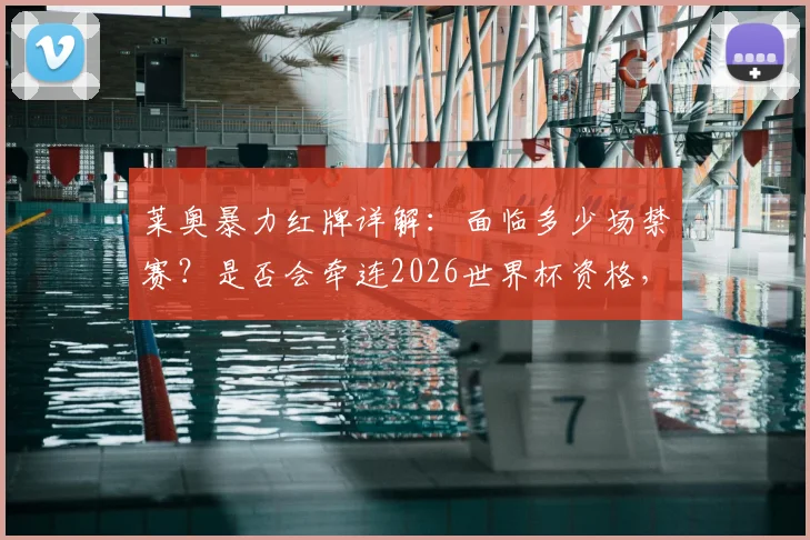 莱奥暴力红牌详解：面临多少场禁赛？是否会牵连2026世界杯资格，国际足联规则怎么说